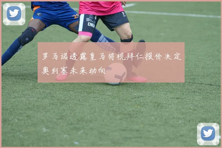 罗马诺透露皇马将视拜仁报价决定奥利塞未来动向